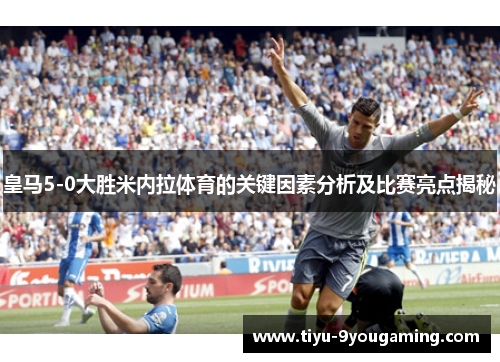 皇马5-0大胜米内拉体育的关键因素分析及比赛亮点揭秘