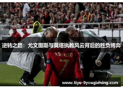 逆转之路:尤文图斯与莫塔执教风云背后的胜负博弈 逆转之路:尤文图斯与莫塔执教风云背后的胜负博弈
