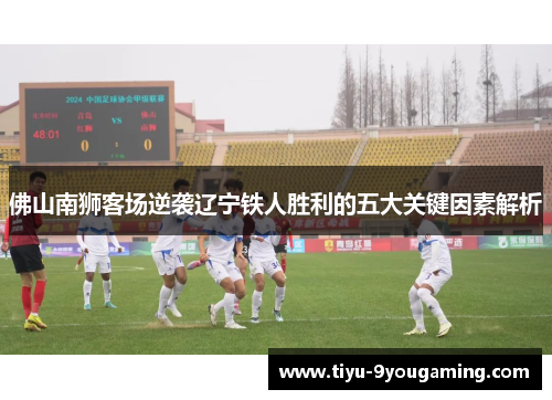 佛山南狮客场逆袭辽宁铁人胜利的五大关键因素解析