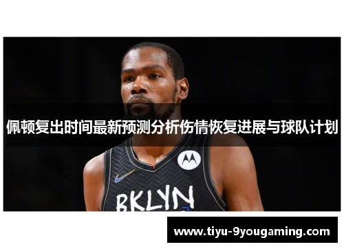 佩顿复出时间最新预测分析伤情恢复进展与球队计划