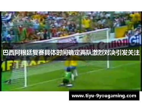 巴西阿根廷复赛具体时间确定两队激烈对决引发关注 巴西阿根廷复赛具体时间确定两队激烈对决引发关注