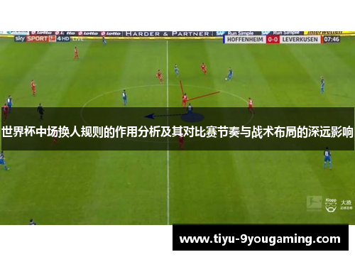 世界杯中场换人规则的作用分析及其对比赛节奏与战术布局的深远影响 世界杯中场换人规则的作用分析及其对比赛节奏与战术布局的深远影响