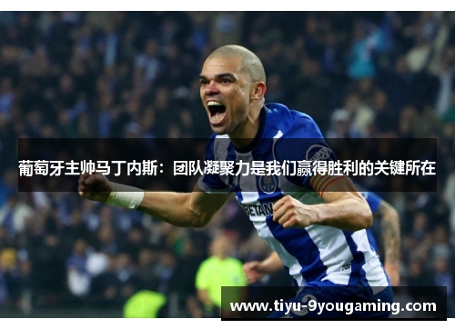 葡萄牙主帅马丁内斯：团队凝聚力是我们赢得胜利的关键所在
