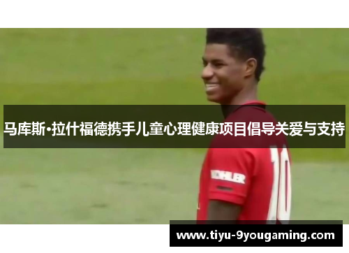 马库斯·拉什福德携手儿童心理健康项目倡导关爱与支持