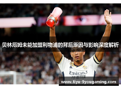 贝林厄姆未能加盟利物浦的背后原因与影响深度解析 贝林厄姆未能加盟利物浦的背后原因与影响深度解析
