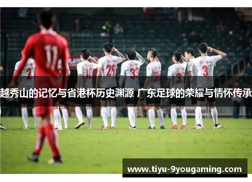 越秀山的记忆与省港杯历史渊源 广东足球的荣耀与情怀传承
