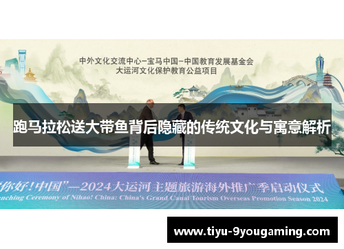 跑马拉松送大带鱼背后隐藏的传统文化与寓意解析 跑马拉松送大带鱼背后隐藏的传统文化与寓意解析