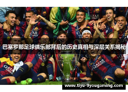 巴塞罗那足球俱乐部背后的历史真相与深层关系揭秘