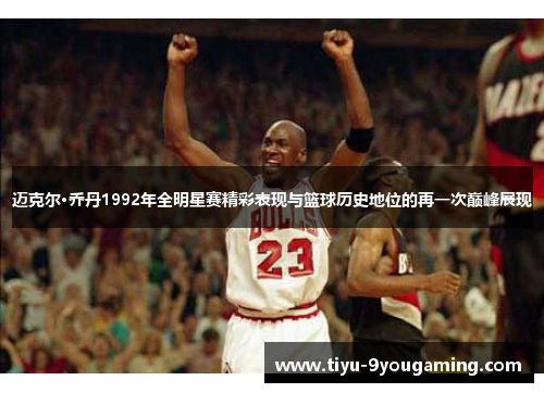 迈克尔·乔丹1992年全明星赛精彩表现与篮球历史地位的再一次巅峰展现 迈克尔·乔丹1992年全明星赛精彩表现与篮球历史地位的再一次巅峰展现
