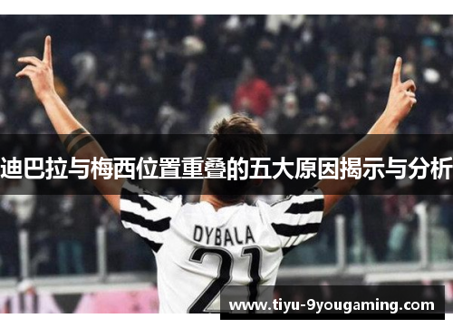 迪巴拉与梅西位置重叠的五大原因揭示与分析
