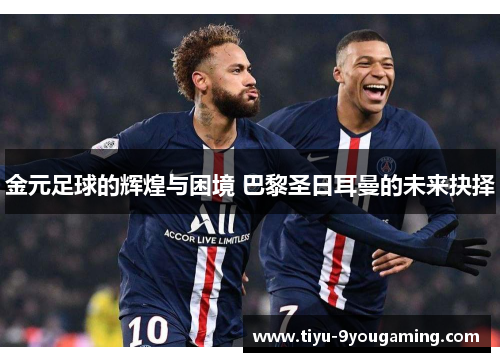 金元足球的辉煌与困境 巴黎圣日耳曼的未来抉择