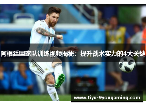阿根廷国家队训练视频揭秘:提升战术实力的4大关键 阿根廷国家队训练视频揭秘:提升战术实力的4大关键
