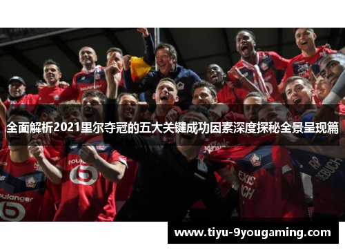 全面解析2021里尔夺冠的五大关键成功因素深度探秘全景呈现篇 全面解析2021里尔夺冠的五大关键成功因素深度探秘全景呈现篇