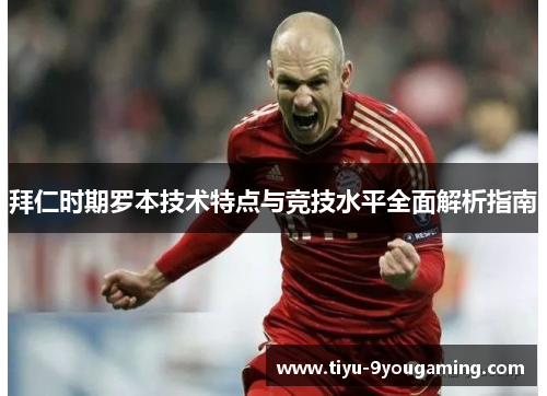 拜仁时期罗本技术特点与竞技水平全面解析指南