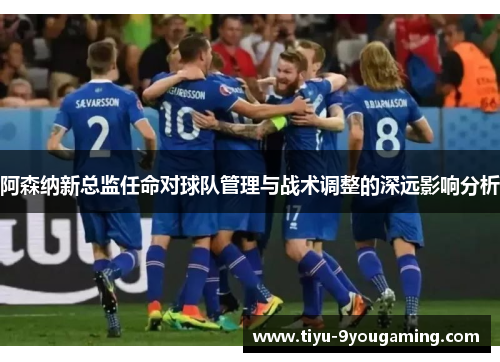 阿森纳新总监任命对球队管理与战术调整的深远影响分析 阿森纳新总监任命对球队管理与战术调整的深远影响分析