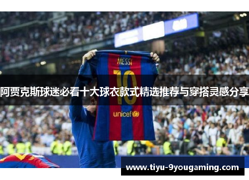 阿贾克斯球迷必看十大球衣款式精选推荐与穿搭灵感分享