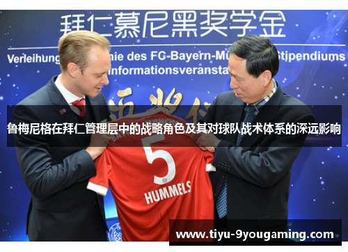 鲁梅尼格在拜仁管理层中的战略角色及其对球队战术体系的深远影响 鲁梅尼格在拜仁管理层中的战略角色及其对球队战术体系的深远影响
