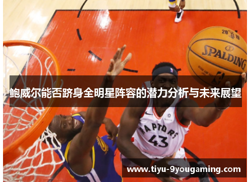 鲍威尔能否跻身全明星阵容的潜力分析与未来展望 鲍威尔能否跻身全明星阵容的潜力分析与未来展望