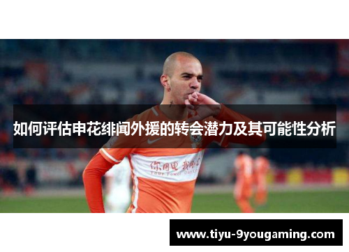如何评估申花绯闻外援的转会潜力及其可能性分析 如何评估申花绯闻外援的转会潜力及其可能性分析