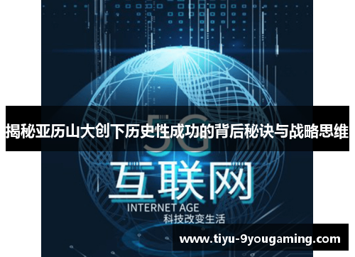 揭秘亚历山大创下历史性成功的背后秘诀与战略思维