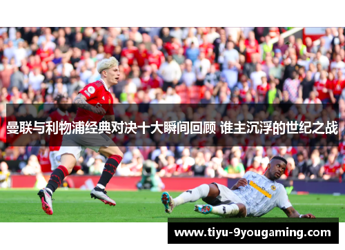 曼联与利物浦经典对决十大瞬间回顾 谁主沉浮的世纪之战