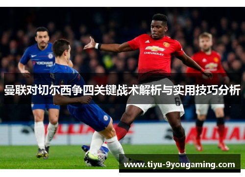 曼联对切尔西争四关键战术解析与实用技巧分析