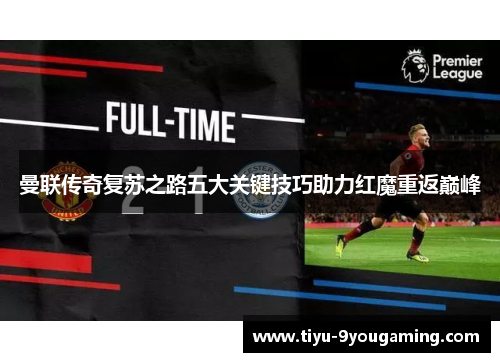 曼联传奇复苏之路五大关键技巧助力红魔重返巅峰