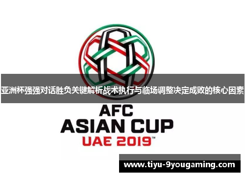 亚洲杯强强对话胜负关键解析战术执行与临场调整决定成败的核心因素