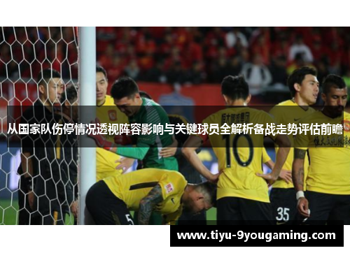 从国家队伤停情况透视阵容影响与关键球员全解析备战走势评估前瞻