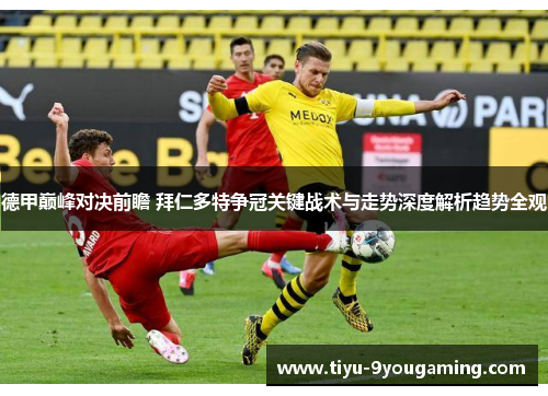 德甲巅峰对决前瞻 拜仁多特争冠关键战术与走势深度解析趋势全观 德甲巅峰对决前瞻 拜仁多特争冠关键战术与走势深度解析趋势全观
