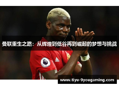 曼联重生之路：从辉煌到低谷再到崛起的梦想与挑战