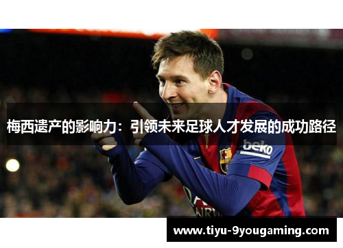 梅西遗产的影响力：引领未来足球人才发展的成功路径