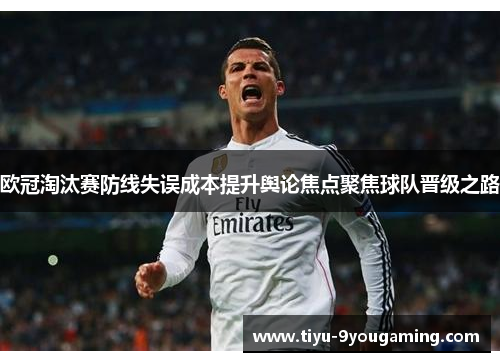 欧冠淘汰赛防线失误成本提升舆论焦点聚焦球队晋级之路