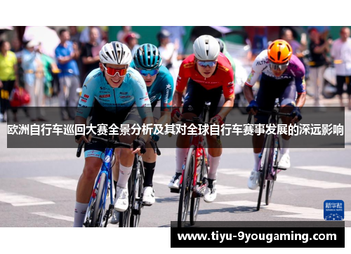 欧洲自行车巡回大赛全景分析及其对全球自行车赛事发展的深远影响 欧洲自行车巡回大赛全景分析及其对全球自行车赛事发展的深远影响