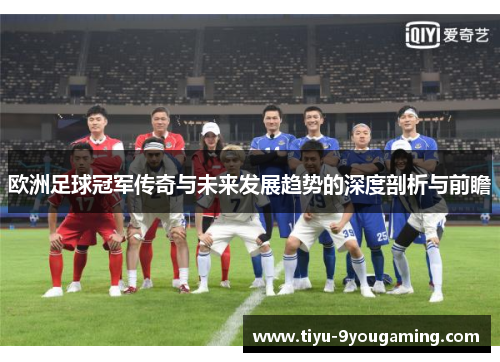 欧洲足球冠军传奇与未来发展趋势的深度剖析与前瞻