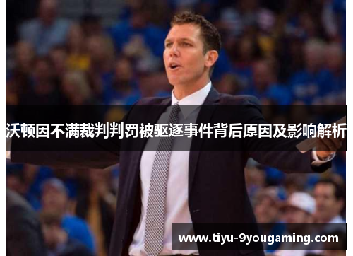 沃顿因不满裁判判罚被驱逐事件背后原因及影响解析 沃顿因不满裁判判罚被驱逐事件背后原因及影响解析
