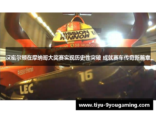 汉密尔顿在摩纳哥大奖赛实现历史性突破 成就赛车传奇新篇章