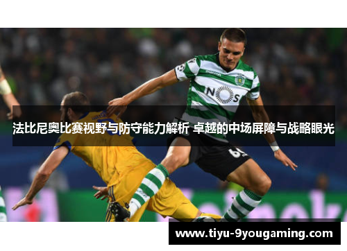 法比尼奥比赛视野与防守能力解析 卓越的中场屏障与战略眼光