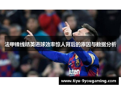 法甲锋线精英进球效率惊人背后的原因与数据分析