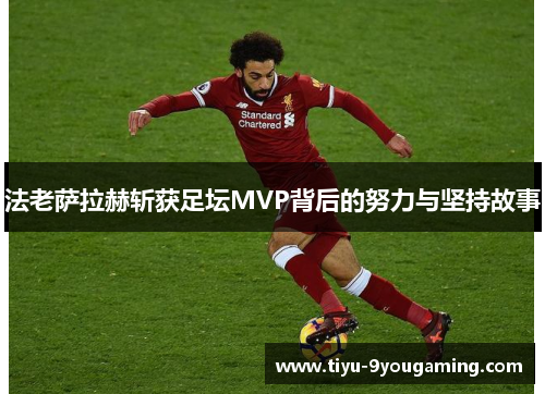 法老萨拉赫斩获足坛MVP背后的努力与坚持故事