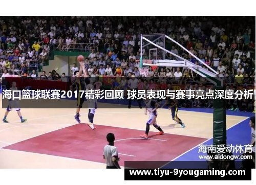 海口篮球联赛2017精彩回顾 球员表现与赛事亮点深度分析