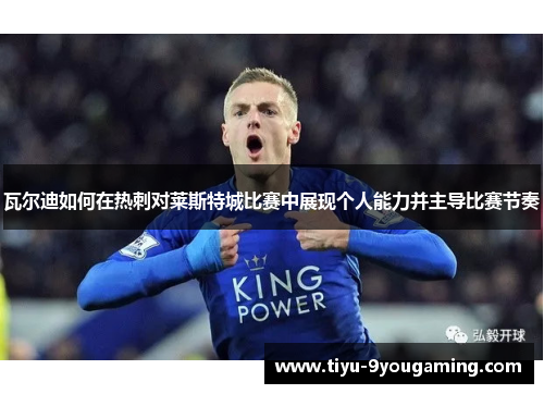 瓦尔迪如何在热刺对莱斯特城比赛中展现个人能力并主导比赛节奏
