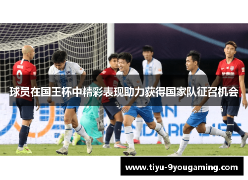 球员在国王杯中精彩表现助力获得国家队征召机会