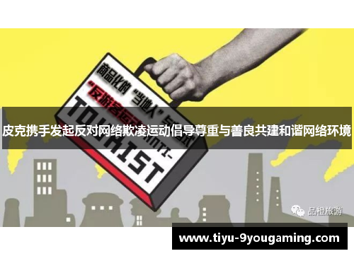 皮克携手发起反对网络欺凌运动倡导尊重与善良共建和谐网络环境