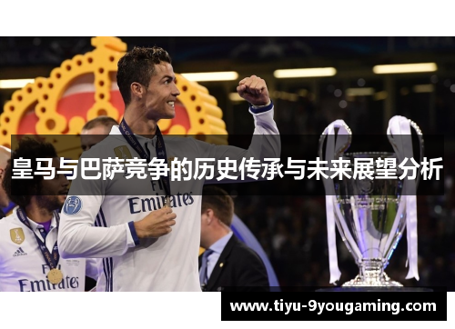 皇马与巴萨竞争的历史传承与未来展望分析 皇马与巴萨竞争的历史传承与未来展望分析