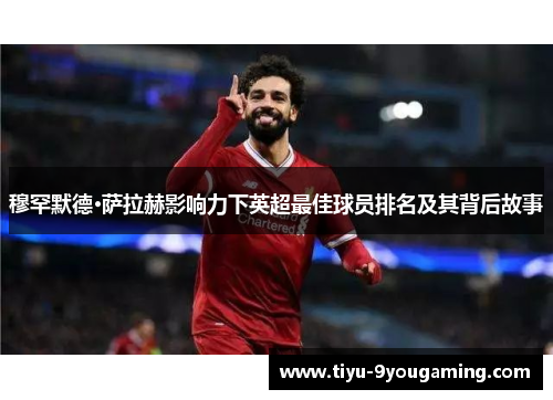 穆罕默德·萨拉赫影响力下英超最佳球员排名及其背后故事