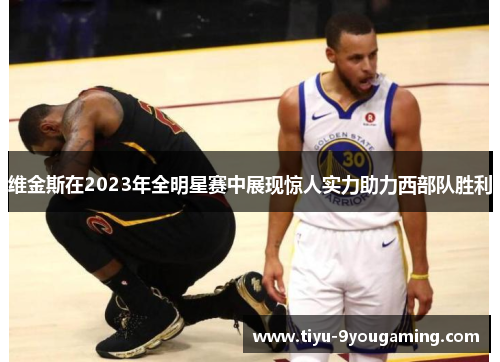维金斯在2023年全明星赛中展现惊人实力助力西部队胜利
